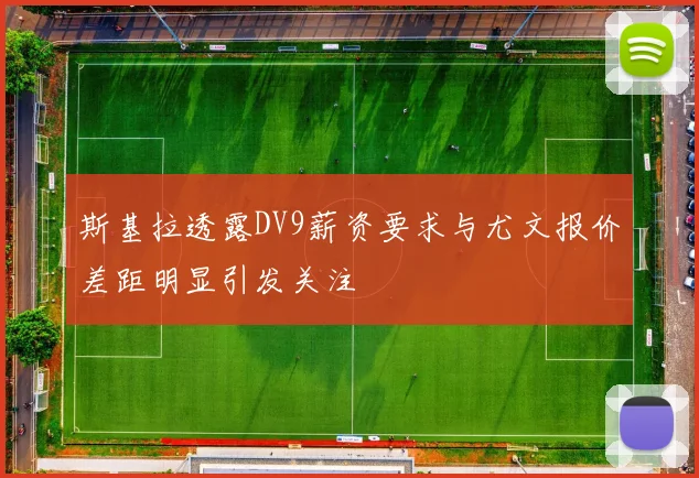 斯基拉透露DV9薪资要求与尤文报价差距明显引发关注