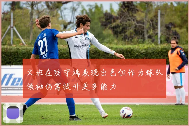 文班在防守端表现出色但作为球队领袖仍需提升更多能力