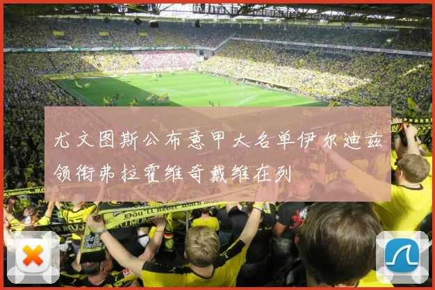 尤文图斯公布意甲大名单伊尔迪兹领衔弗拉霍维奇戴维在列