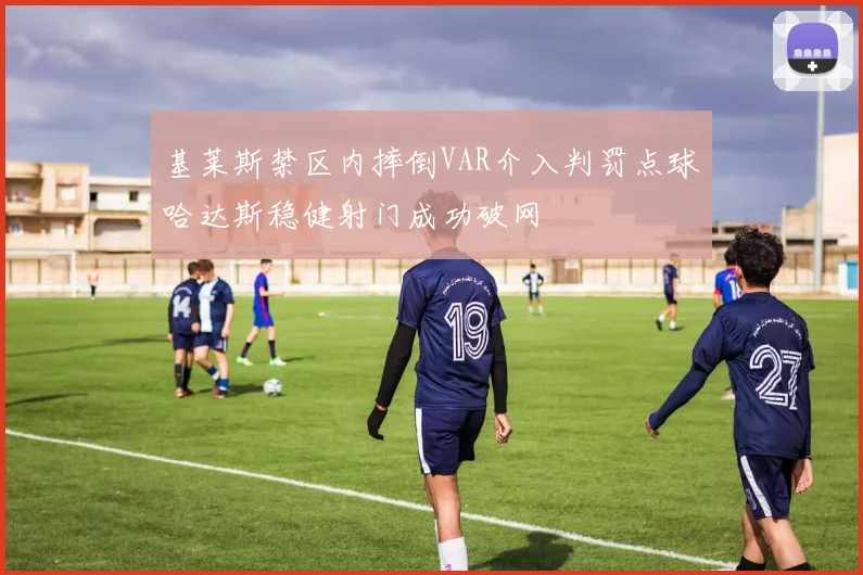 基莱斯禁区内摔倒VAR介入判罚点球哈达斯稳健射门成功破网