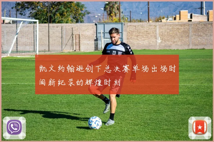 凯文约翰逊创下总决赛单场出场时间新纪录的辉煌时刻