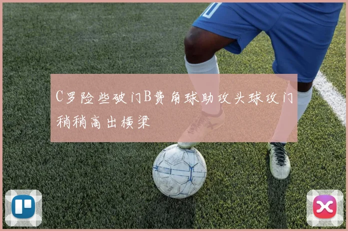 C罗险些破门B费角球助攻头球攻门稍稍高出横梁