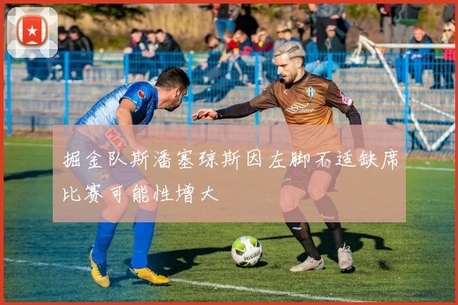 掘金队斯潘塞琼斯因左脚不适缺席比赛可能性增大