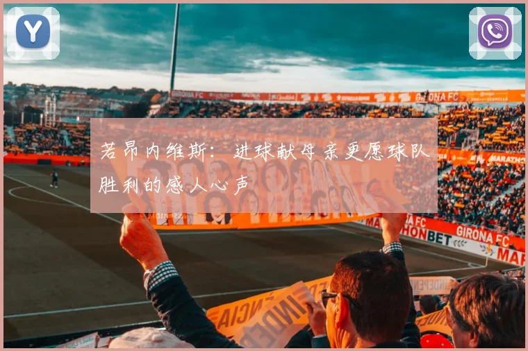 若昂内维斯：进球献母亲更愿球队胜利的感人心声