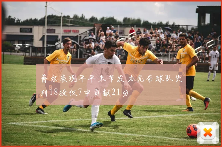 普尔表现平平末节发力无奈球队失利18投仅7中贡献21分